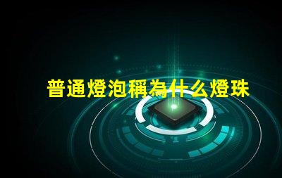 普通燈泡稱為什么燈珠 普通燈泡又稱為什么